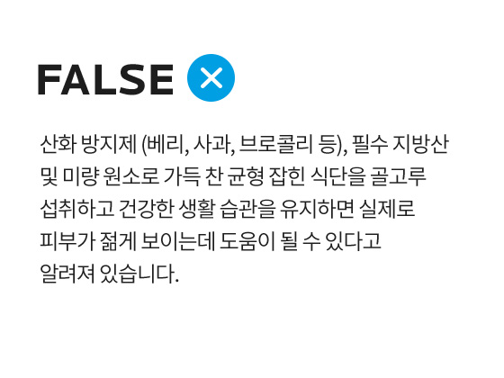 산화 방지제 (베리, 사과, 브로콜리 등), 필수 지방산 및 미량 원소로 가득 찬 균형 잡힌 식단을 골고루 섭취하고 건강한 생활 습관을 유지하면 실제로 피부가 젊게 보이는데 도움이 될 수 있다고 알려져 있습니다.